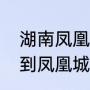 湖南凤凰城门票是多少（湖南张家界到凤凰城几公里）