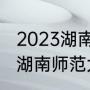 2023湖南师范大学多少分可以录取（湖南师范大学全国排多少名）