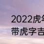 2022虎年带虎春联横批4字（2022带虎字吉祥词语）