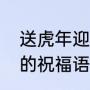 送虎年迎兔年祝福语（虎年迎接兔年的祝福语）