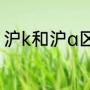 沪k和沪a区别（沪a公牌是什么意思）