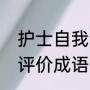 护士自我评价简短的范文（护士自我评价成语）