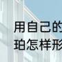 用自己的话说说琥珀形成的过程（琥珀怎样形成的）
