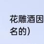 花雕酒因为什么得名（花雕酒怎么得名的）