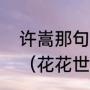 许嵩那句花花世界不必当真是什么歌（花花世界不必当真！为什么啊）