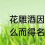 花雕酒因为什么得名（花雕酒因为什么而得名）