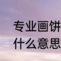 专业画饼是什么意思（画饼的日子是什么意思）