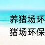 养猪场环保有哪些项目（江苏省内的猪场环保有要求吗）