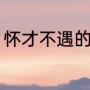 怀才不遇的意思（怀才不遇什么意思）
