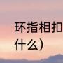 环指相扣什么意思（最后一个指头叫什么）