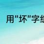 用“坏”字组词（坏组词有哪些组词）