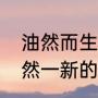 油然而生和焕然一新有什么区别（焕然一新的意思）