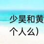 少昊和黄帝的关系（历史上有少昊这个人么）