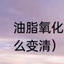 油脂氧化变黄怎么白回来（油浑了怎么变清）