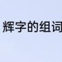 辉字的组词有哪些（辉字组词有哪些）