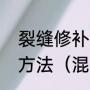 裂缝修补工艺及方法总结裂缝修补的方法（混凝土贯穿裂缝怎么做）