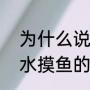 为什么说“浑水摸鱼”“混水摸鱼”（浑水摸鱼的故事）