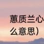 蕙质兰心是什么意思（蕙质兰心是什么意思）