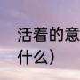 活着的意义是什么（人活着的意义是什么）