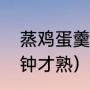 蒸鸡蛋羹几分钟最好（蛋羹蒸多少分钟才熟）