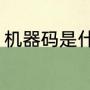机器码是什么意思啊（机械码是什么）