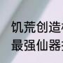 饥荒创造模式mod推荐（凡人修仙传最强仙器排名）