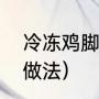 冷冻鸡脚可以煲汤吗（广东鸡爪煲汤做法）