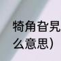 犄角旮旯什么意思（“犄角旮旯”是什么意思）