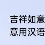 吉祥如意是什么意思（蒙语的吉祥如意用汉语怎么写）