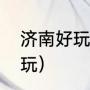 济南好玩的地方（济南十点以后去哪玩）