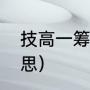 技高一筹的解释（技高一筹是什么意思）