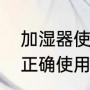加湿器使用说明（小型喷雾加湿器的正确使用方法）