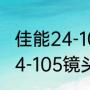 佳能24-105镜头怎么样（佳能r10配24-105镜头怎么样）