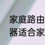 家庭路由器连接设置步骤（哪款路由器适合家用稳定网速快）