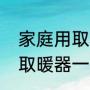 家庭用取暖器哪种最实用（家用燃气取暖器一天费用）