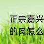 正宗嘉兴肉粽子的做法（嘉兴肉粽子的肉怎么腌制窍门）