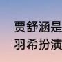 贾舒涵是赵本山徒弟吗（特战行动刘羽希扮演者）