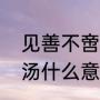 见善不啻什么意思（见不善如探汤的汤什么意思）