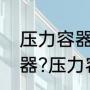 压力容器的定义范围（什么是压力容器?压力容器都包括哪些）