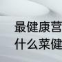 最健康营养的早餐怎么搭配（早餐吃什么菜健康又营养）