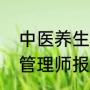 中医养生健康管理师报考条件（健康管理师报名条件是什么）