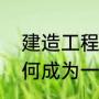 建造工程师需要什么条件才能考（如何成为一个建筑工程师）