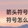 箭头符号是怎么打出来的（电脑箭头符号怎么弄）