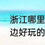 浙江哪里好玩还好吃便宜（江浙沪周边好玩的地方）