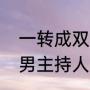 一转成双现在叫什么名字（一转成双男主持人叫什么）