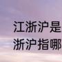 江浙沪是指哪些地方包括江西吗（江浙沪指哪些地方）
