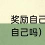 奖励自己是啥意思（青少年可以奖励自己吗）