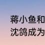 蒋小鱼和沈鸽结婚大结局（蒋小鱼和沈鸽成为夫妇了么）