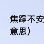 焦躁不安和焦燥不安的区别（焦躁的意思）