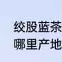 绞股蓝茶哪里产的最好（我国绞股蓝哪里产地最正宗）